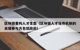 区块链重构人才生态(区块链人才培养机制的关键参与方包括政府)