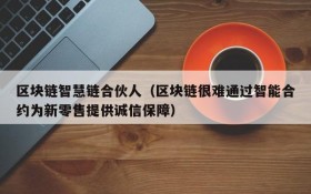 区块链智慧链合伙人(区块链很难通过智能合约为新零售提供诚信保障)
