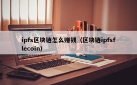 ipfs区块链怎么赚钱(区块链ipfsflecoin)