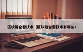 区块链全套技术(区块链全套技术有哪些)