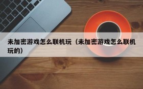 未加密游戏怎么联机玩(未加密游戏怎么联机玩的)
