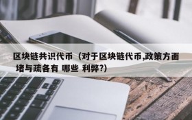区块链共识代币（对于区块链代币,政策方面 堵与疏各有 哪些 利弊?）