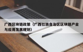 广西区块链政策（广西壮族自治区区块链产业与应用发展规划）