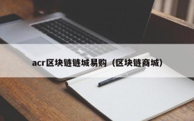 acr区块链链城易购(区块链商城)