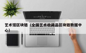 艺术馆区块链(全国艺术收藏品区块链数据中心)