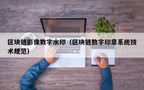 区块链影像数字水印（区块链数字印章系统技术规范）