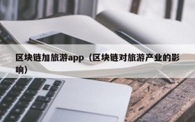 区块链加旅游app(区块链对旅游产业的影响)