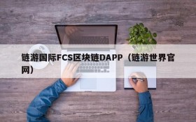 链游国际FCS区块链DAPP(链游世界官网)