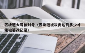 区块链大号被封号(区块链被攻击达到多少才能被篡改记录)
