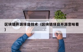 区块链开源项目技术(区块链项目开源意味着)