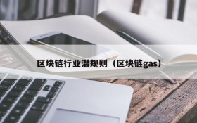区块链行业潜规则(区块链gas)