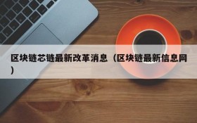 区块链芯链最新改革消息(区块链最新信息网)