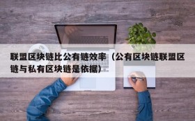 联盟区块链比公有链效率(公有区块链联盟区链与私有区块链是依据)