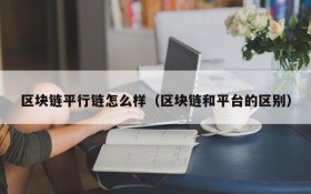 区块链平行链怎么样(区块链和平台的区别)