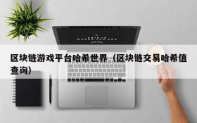 区块链游戏平台哈希世界（区块链交易哈希值查询）