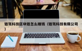 链驾科技区块链怎么赚钱(链驾科技有限公司)