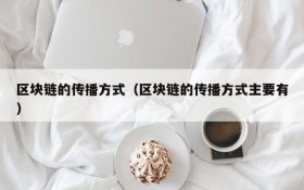 区块链的传播方式(区块链的传播方式主要有)