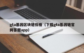 gta基因区块链价格（下载gta基因链官网答题app）