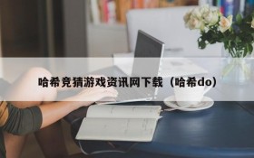 哈希竞猜游戏资讯网下载(哈希do)