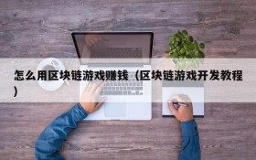 怎么用区块链游戏赚钱（区块链游戏开发教程）
