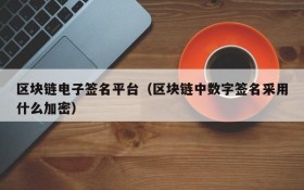 区块链电子签名平台(区块链中数字签名采用什么加密)