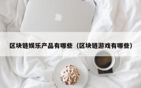 区块链娱乐产品有哪些（区块链游戏有哪些）