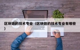 区块链的技术专业(区块链的技术专业有哪些)