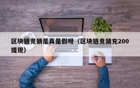 区块链竞猜是真是假呀(区块链竞猜充200提现)