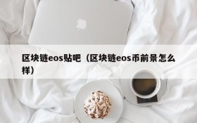 区块链eos贴吧(区块链eos币前景怎么样)