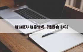 链游区块链靠谱吗(链游合法吗)