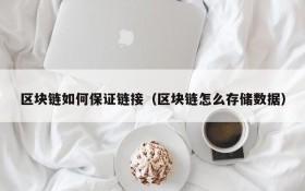 区块链如何保证链接(区块链怎么存储数据)