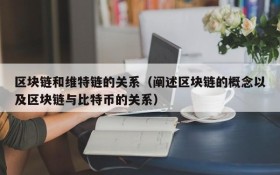区块链和维特链的关系(阐述区块链的概念以及区块链与比特币的关系)