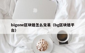 bigone区块链怎么交易（bg区块链平台）