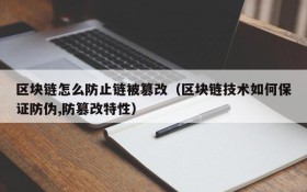 区块链怎么防止链被篡改(区块链技术如何保证防伪,防篡改特性)
