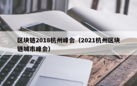 区块链2018杭州峰会(2021杭州区块链城市峰会)