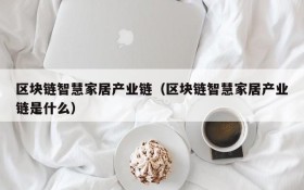 区块链智慧家居产业链(区块链智慧家居产业链是什么)