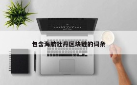 包含海航牡丹区块链的词条