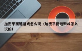 加密平面链游戏怎么玩(加密平面链游戏怎么玩的)