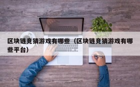 区块链竞猜游戏有哪些(区块链竞猜游戏有哪些平台)