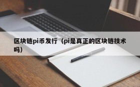 区块链pi币发行(pi是真正的区块链技术吗)