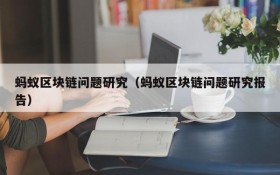 蚂蚁区块链问题研究(蚂蚁区块链问题研究报告)