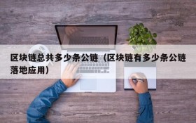 区块链总共多少条公链（区块链有多少条公链落地应用）