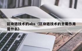 区块链技术的abs(区块链技术的主要作用是什么)