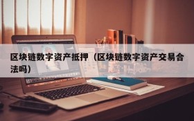 区块链数字资产抵押(区块链数字资产交易合法吗)