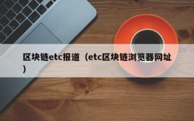 区块链etc报道(etc区块链浏览器网址)