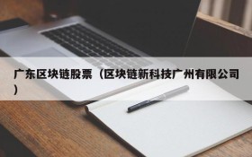 广东区块链股票(区块链新科技广州有限公司)