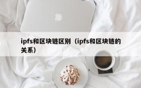 ipfs和区块链区别(ipfs和区块链的关系)