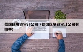 德国区块链审计公司(德国区块链审计公司有哪些)