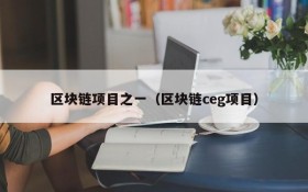 区块链项目之一(区块链ceg项目)