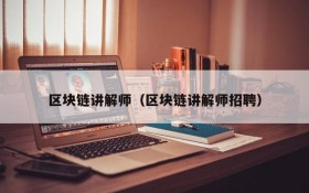 区块链讲解师(区块链讲解师招聘)